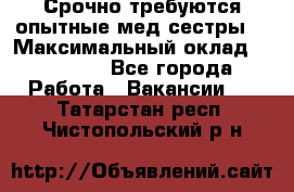 Срочно требуются опытные мед.сестры. › Максимальный оклад ­ 79 200 - Все города Работа » Вакансии   . Татарстан респ.,Чистопольский р-н